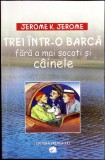 TREI INTR-O BARCA FARA A MAI SOCOTI SI CAINELE-JEROME K. JEROME-355628