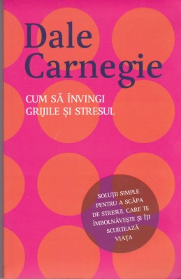 AS - DALE CARNEGIE - CUM SA INVINGI GRIJILE SI STRESUL foto