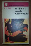 T. H. White&nbsp;-&nbsp;Arthur, regele Camelotului
