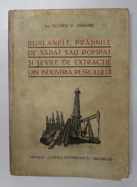 BURLANELE , PRAJINILE DE SAPAT SAU POMPAT SI TEVILE DE EXTRACTIE DIN INDUSTRIA PETROLULUI de GEORGE ST. ANDONIE , 1938 * PREZINTA HALOURI DE APA , CU