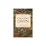 Crescent Dawn: The Rise of the Ottoman Empire and the Making of the Modern Age