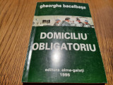 DOMICILIU OBLIGATORIU - Gheorghe Bacalbasa (dedicatie-autograf) - 1995, 237 p.