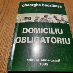 DOMICILIU OBLIGATORIU - Gheorghe Bacalbasa (dedicatie-autograf) - 1995, 237 p.