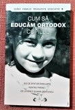 Cum sa educam ortodox copilul - 300 de sfaturi intelepte pentru parinti