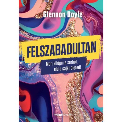 Felszabadultan - Merj kil&amp;oacute;gni a sorb&amp;oacute;l, &amp;eacute;ld a saj&amp;aacute;t &amp;eacute;leted! - GLENNON DOYLE foto