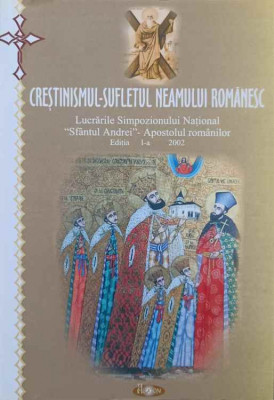 CRESTINISMUL - SUFLETUL NEAMULUI ROMANESC. LUCRARILE SIMPOZIONULUI NATIONAL SFANTUL ANDREI - APOSTOLUL ROMANILOR foto