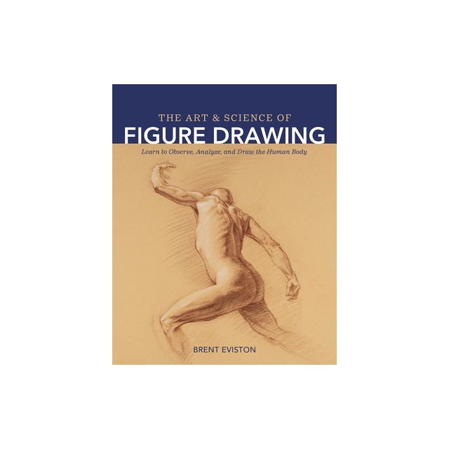 The Art and Science of Figure Drawing: Learn to Observe, Analyze, and Draw the Human Body