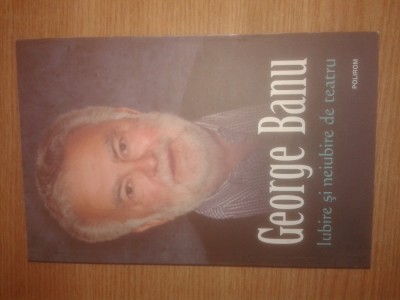 George Banu - Iubire si neiubire de teatru (Editura Polirom, 2013) foto