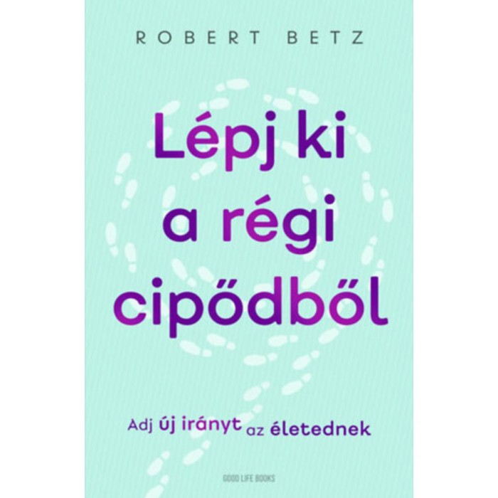 L&eacute;pj ki a r&eacute;gi cipődből - Adj &uacute;j ir&aacute;nyt az &eacute;letednek - Robert Betz