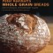 Peter Reinhart&#039;s Whole Grain Breads: New Techniques, Extraordinary Flavor