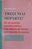 TRECI MAI DEPARTE! 50 DE EXERCITII PRACTICE PENTRU A TE ELIBERA DE TEMERI SI A RENUNTA LA CONTROL-PAUL-HENRI PIO