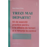 TRECI MAI DEPARTE! 50 DE EXERCITII PRACTICE PENTRU A TE ELIBERA DE TEMERI SI A RENUNTA LA CONTROL-PAUL-HENR-243995