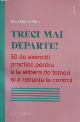 TRECI MAI DEPARTE! 50 DE EXERCITII PRACTICE PENTRU A TE ELIBERA DE TEMERI SI A RENUNTA LA CONTROL-PAUL-HENRI PIO foto