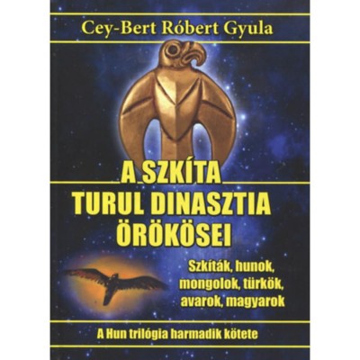 A szk&amp;iacute;ta turul dinasztia &amp;ouml;r&amp;ouml;k&amp;ouml;sei - Szk&amp;iacute;t&amp;aacute;k, hunok, mongolok, t&amp;uuml;rk&amp;ouml;k, avarok, magyarok - Cey-Bert R&amp;oacute;bert Gyula foto