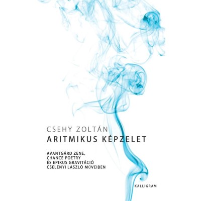 Aritmikus k&amp;eacute;pzelet - Avantg&amp;aacute;rd zene, chance poetry &amp;eacute;s epikus gravit&amp;aacute;ci&amp;oacute; Csel&amp;eacute;nyi L&amp;aacute;szl&amp;oacute; műveiben - Csehy Zolt&amp;aacute;n foto