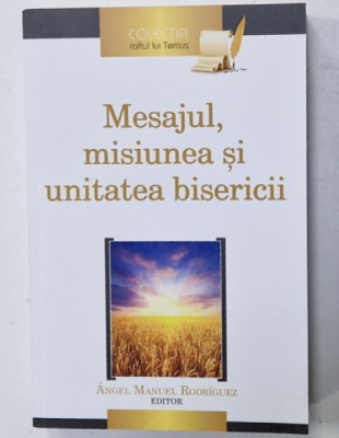 MESAJUL , MISIUNEA SI UNITATEA BISERICII , editor ANGEL MANUEL RODRIGUEZ , 2016 foto