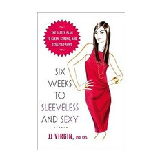 Six Weeks to Sleeveless and Sexy: The 5-Step Plan to Sleek, Strong, and Sculpted Arms