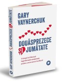 Douasprezece si jumatate. E timpul sa folosesti ingredientele emotionale pentru a avea succes in afaceri &ndash; Gary Vaynerchuk