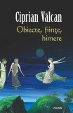 Obiecte, fiinţe, himere Ciprian Vălcan Memorialistică Paperback Polirom Epoca Comunistă