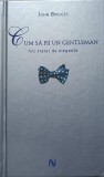 CUM SA FII UN GENTLEMAN. MIC TRATAT DE ELEGANTA-JOHN BRIDGES-222412
