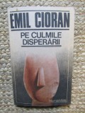 Emil Cioran - Pe culmile disperarii, Humanitas 1990, 204 pagini, filosofie