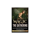 Magic The Gathering Rules and Getting Started For Beginners: Rules and Getting Started For Beginners (MTG, Strategies, Deck Building, Rules)
