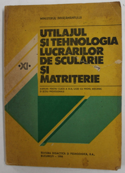 UTILAJUL SI TEHNOLOGIA LUCRARILOR DE SCULARIE SI MATRITERIE , MANUAL PENTRU CLASA XI -A de NICOLAE TUDORACHE ...ION MORARU , 1994 , PREZINTA PETE SI U