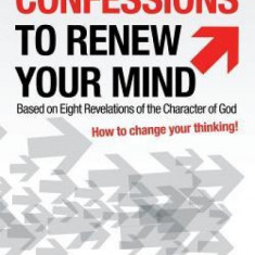 Powerful Confessions to Renew Your Mind: Based on Eight Revelations of the Character of God