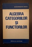 ALGEBRA CATEGORIILOR SI FUNCTORILOR - GHEORGHE RADU