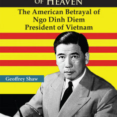 The Lost Mandate of Heaven: The American Betrayal of Ngo Dinh Diem, President of Vietnam