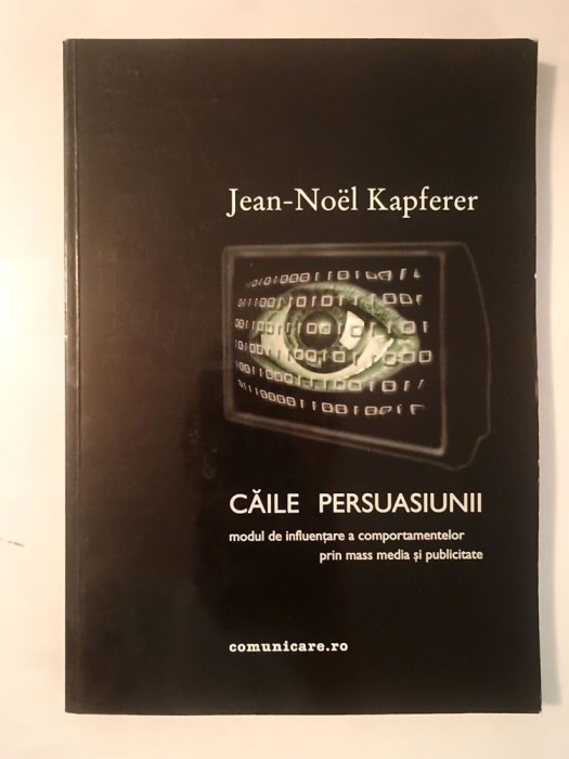 Jean-Noel Kapferer - Căile persuasiunii: modul de influențare a comportamentelor prin mass media și publicitate