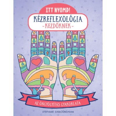 Itt nyomd! K&amp;eacute;zreflexol&amp;oacute;gia kezdőknek - Az &amp;ouml;ngy&amp;oacute;gy&amp;iacute;t&amp;aacute;s gyakorlata - Stefanie Sabounchian foto