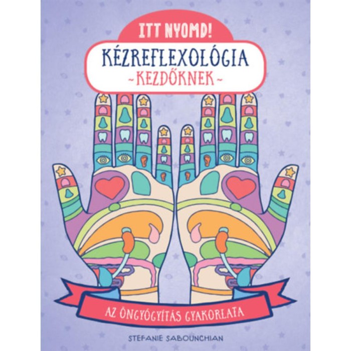 Itt nyomd! K&eacute;zreflexol&oacute;gia kezdőknek - Az &ouml;ngy&oacute;gy&iacute;t&aacute;s gyakorlata - Stefanie Sabounchian