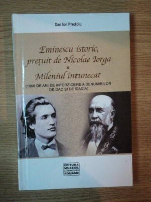 EMINESCU ISTORIC , PRETUIT DE NICOLAE IORGA - MILENIUL INTUNECAT de DAN ION PREDOIU , 2007 foto