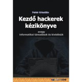 Kezdő hackerek k&eacute;zik&ouml;nyve - Avagy informatikai t&aacute;mad&aacute;sok &eacute;s kiv&eacute;d&eacute;s&uuml;k - Feh&eacute;r Kriszti&aacute;n