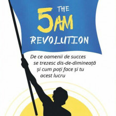 The 5 AM Revolution De ce oamenii de succes se trezesc dis-de-dimineata si cum poti face si tu acest lucru