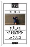 Măcar ne pricepem la scuze Ki-Ho Lee Roman beletristica tip coperta paperback brosata editura Univers