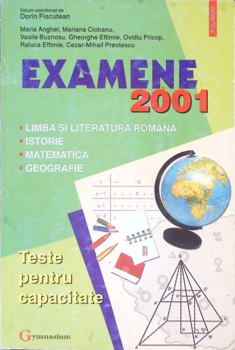 EXAMENE 2001: LIMBA SI LITERATURA ROMANA; ISTORIE; MATEMATICA; GEOGRAFIE-DORIN FISCUTEAN-267417