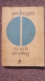 Ca sa fii om intreg, Geo Bogza, Ed Cartea Romaneasca 1984, 460 pagini