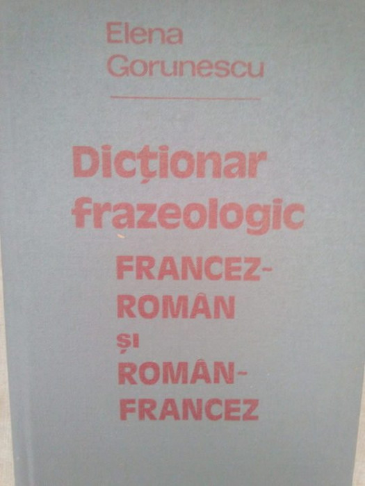 Elena Gorunescu - Dictionar frazeologic francez-roman si roman-francez (1981)