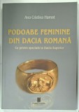 PODOABE FEMININE DIN DACIA ROMANA , CU PRIVIRE SPECIALA LA DACIA SUPERIOR de ANA CRISTINA HAMAT, 2024