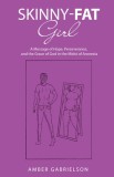Skinny-Fat Girl: A Message of Hope, Perseverance, and the Grace of God in the Midst of Anorexia