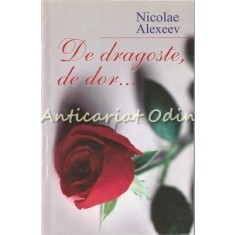 De Dragoste, De Dor - Nicolae Alexeev - Tiraj: 1000 Exemplare