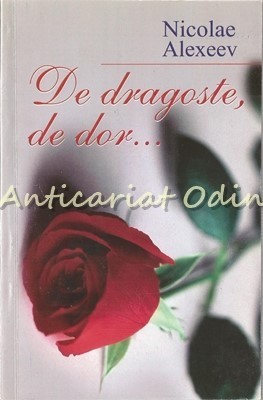 De Dragoste, De Dor - Nicolae Alexeev - Tiraj: 1000 Exemplare