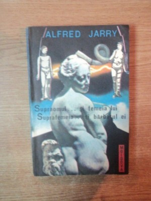 SUPRAOMUL SI FEMEIA LUI , SUPRAFEMEIA SI BARBATUL EI de ALFRED JARRY , Iasi 1991 foto