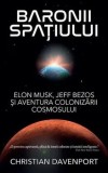 Cumpara ieftin Baronii spatiului. Elon Musk, Jeff Bezos si aventura colonizarii cosmosului/Christian Davenport