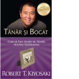 Tanar si bogat. Cum sa faci avere de tanar, pentru totdeauna. Editia a III-a - Robert T. Kiyosaki