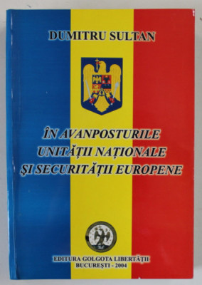 IN AVANPOSTURILE UNITATII NATIONALE SI SECURITATIII EUROPENE , de DUMITRU SULTAN , VOLUMUL I , 2004 , DEDICATIE * , VEZI DESCRIEREA ! foto