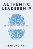 Authentic Leadership: How to Lead with Nothing to Hide, Nothing to Prove &amp; Nothing to Lose