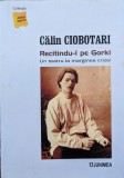 Recitindu-l Pe Gorki (cu Semnatura Autorului) - Calin Ciobotari , G437